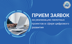 Прием заявок на реализацию пилотных проектов в сфере цифровых технологий